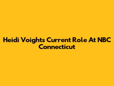Heidi Voight's Current Role At NBC Connecticut