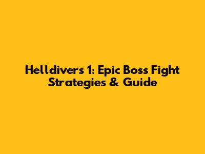 Helldivers 1: Epic Boss Fight Strategies & Guide
