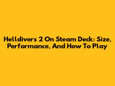 Helldivers 2 On Steam Deck: Size, Performance, And How To Play