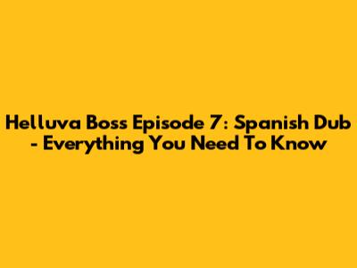 Helluva Boss Episode 7: Spanish Dub - Everything You Need To Know