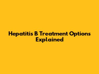 Hepatitis B Treatment Options Explained