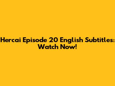 Hercai Episode 20 English Subtitles: Watch Now!