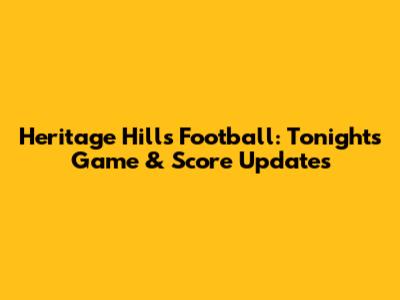 Heritage Hills Football: Tonight's Game & Score Updates