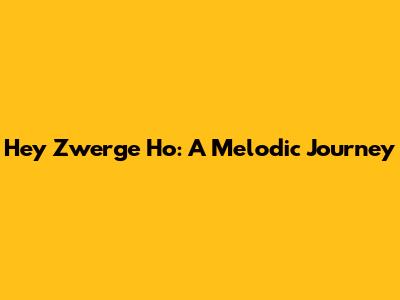 Hey Zwerge Ho: A Melodic Journey