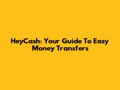 HeyCash: Your Guide To Easy Money Transfers
