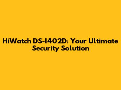 HiWatch DS-I402D: Your Ultimate Security Solution