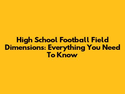 High School Football Field Dimensions: Everything You Need To Know