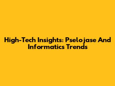 High-Tech Insights: Pselojase And Informatics Trends