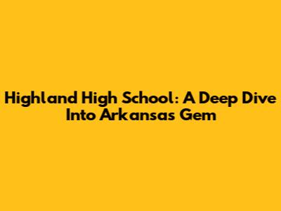 Highland High School: A Deep Dive Into Arkansas' Gem