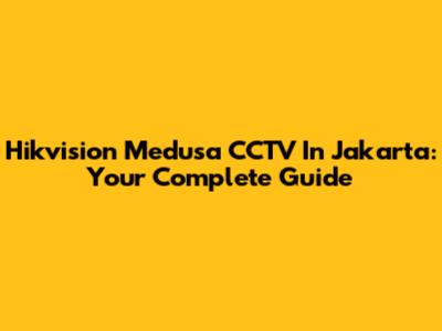 Hikvision Medusa CCTV In Jakarta: Your Complete Guide