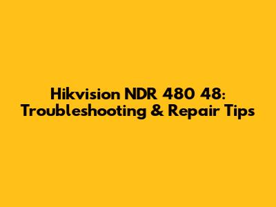 Hikvision NDR 480 48: Troubleshooting & Repair Tips