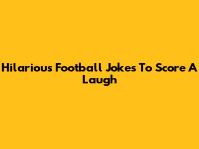 Hilarious Football Jokes To Score A Laugh