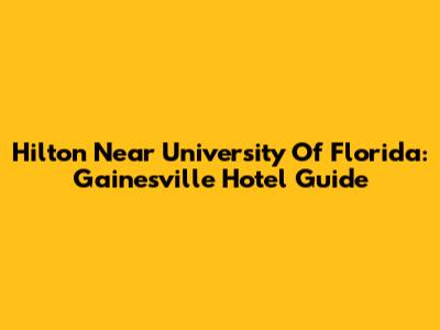 Hilton Near University Of Florida: Gainesville Hotel Guide