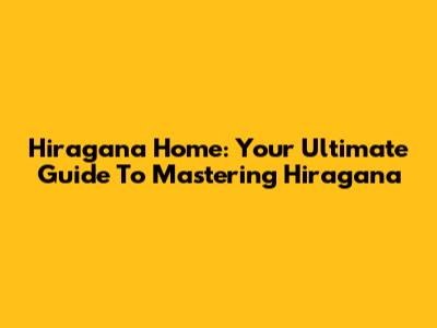 Hiragana Home: Your Ultimate Guide To Mastering Hiragana