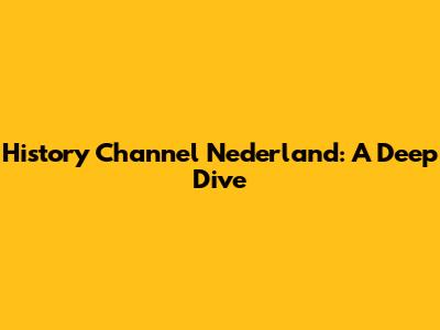 History Channel Nederland: A Deep Dive