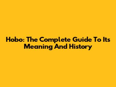Hobo: The Complete Guide To Its Meaning And History
