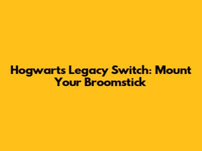 Hogwarts Legacy Switch: Mount Your Broomstick