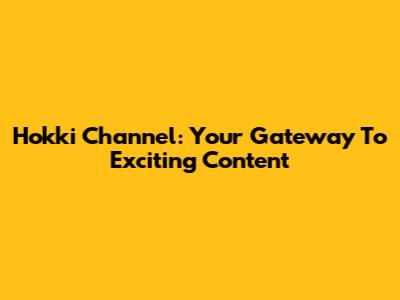 Hokki Channel: Your Gateway To Exciting Content
