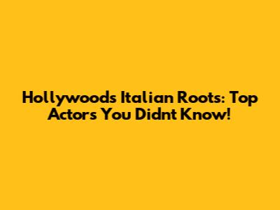 Hollywood's Italian Roots: Top Actors You Didn't Know!
