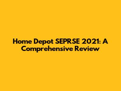 Home Depot SEPRSE 2021: A Comprehensive Review