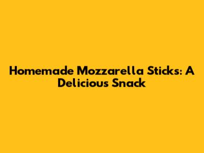 Homemade Mozzarella Sticks: A Delicious Snack