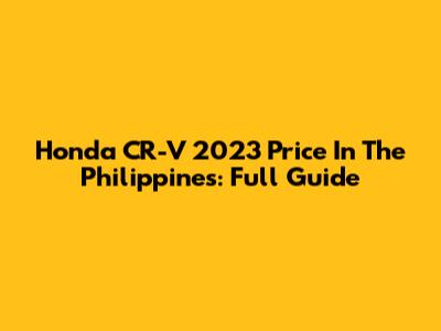 Honda CR-V 2023 Price In The Philippines: Full Guide