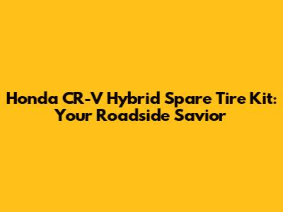 Honda CR-V Hybrid Spare Tire Kit: Your Roadside Savior
