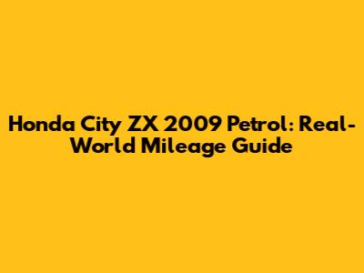 Honda City ZX 2009 Petrol: Real-World Mileage Guide