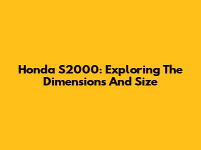 Honda S2000: Exploring The Dimensions And Size