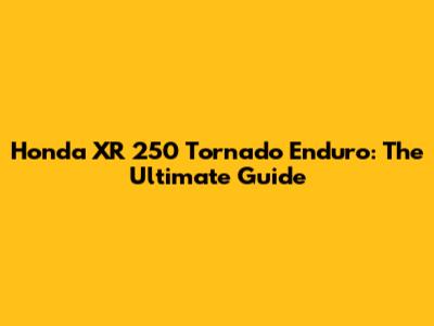 Honda XR 250 Tornado Enduro: The Ultimate Guide