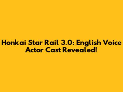 Honkai Star Rail 3.0: English Voice Actor Cast Revealed!