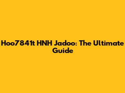 Hoo7841t HNH Jadoo: The Ultimate Guide