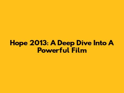 Hope 2013: A Deep Dive Into A Powerful Film