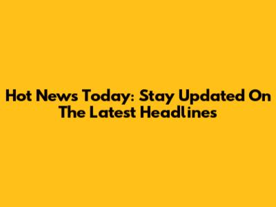 Hot News Today: Stay Updated On The Latest Headlines