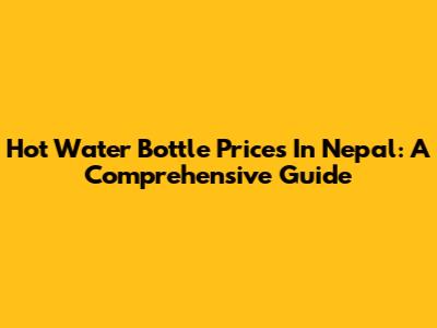 Hot Water Bottle Prices In Nepal: A Comprehensive Guide