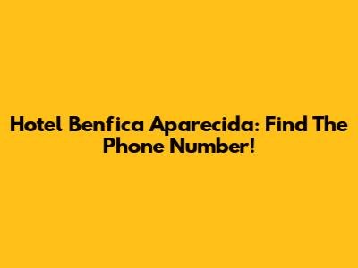 Hotel Benfica Aparecida: Find The Phone Number!