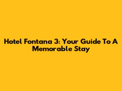Hotel Fontana 3: Your Guide To A Memorable Stay
