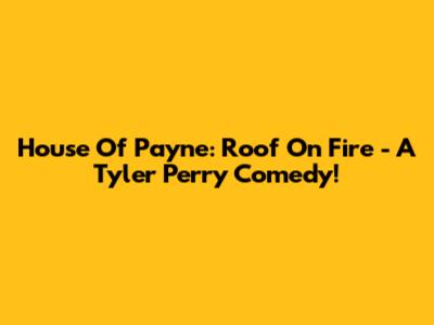House Of Payne: Roof On Fire - A Tyler Perry Comedy!