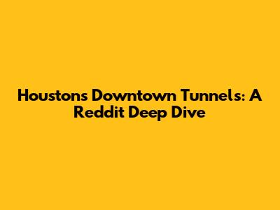 Houston's Downtown Tunnels: A Reddit Deep Dive
