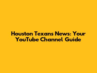 Houston Texans News: Your YouTube Channel Guide