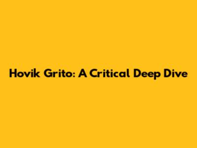 Hovik Grito: A Critical Deep Dive