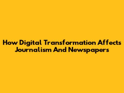 How Digital Transformation Affects Journalism And Newspapers
