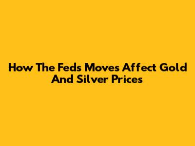 How The Fed's Moves Affect Gold And Silver Prices