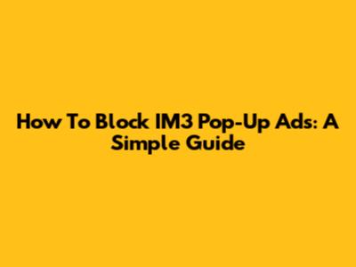 How To Block IM3 Pop-Up Ads: A Simple Guide