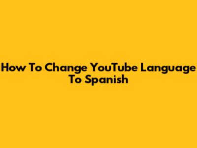 How To Change YouTube Language To Spanish