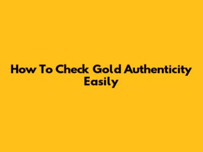 How To Check Gold Authenticity Easily