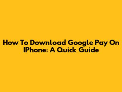 How To Download Google Pay On IPhone: A Quick Guide
