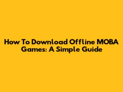 How To Download Offline MOBA Games: A Simple Guide