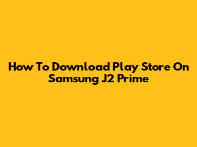 How To Download Play Store On Samsung J2 Prime