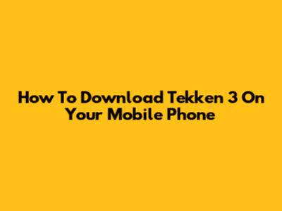 How To Download Tekken 3 On Your Mobile Phone
